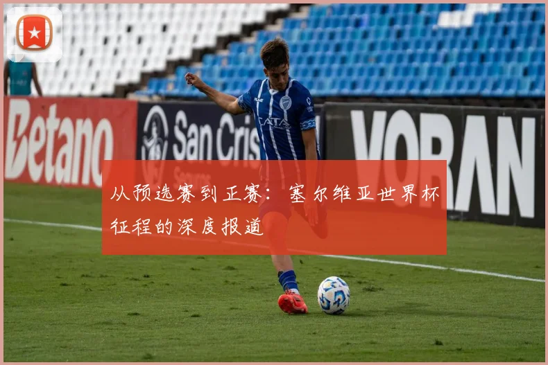 从预选赛到正赛:塞尔维亚世界杯征程的深度报道