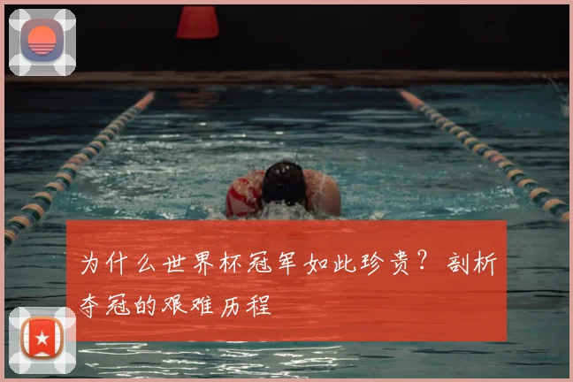 为什么世界杯冠军如此珍贵?剖析夺冠的艰难历程