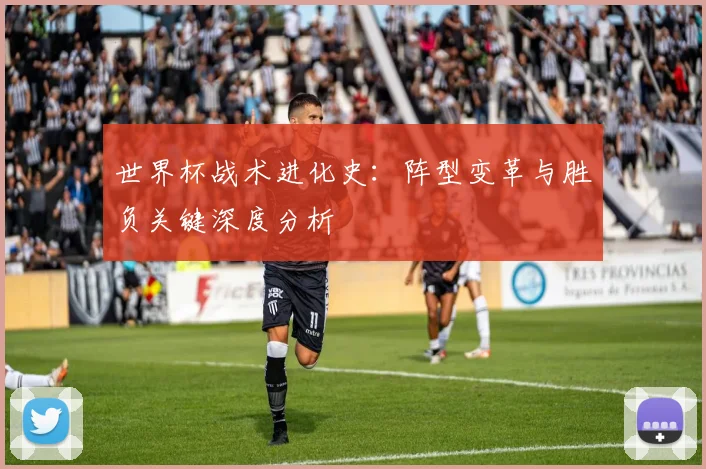 世界杯战术进化史:阵型变革与胜负关键深度分析