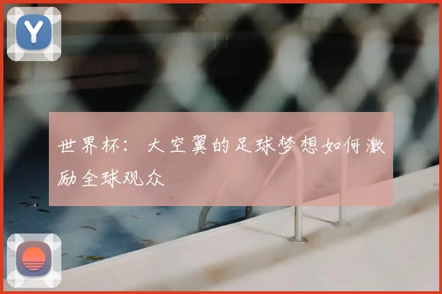 世界杯:大空翼的足球梦想如何激励全球观众