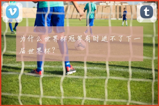 为什么世界杯冠军有时进不了下一届世界杯?