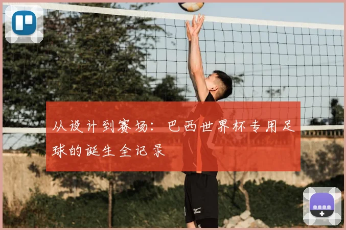 从设计到赛场:巴西世界杯专用足球的诞生全记录