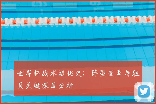 世界杯战术进化史:阵型变革与胜负关键深度分析
