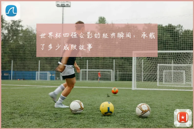世界杯四强合影的经典瞬间,承载了多少成败故事