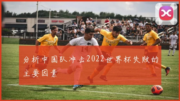 分析中国队冲击2022世界杯失败的主要因素