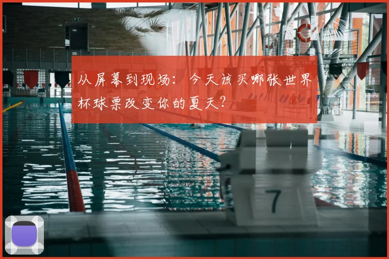 从屏幕到现场:今天该买哪张世界杯球票改变你的夏天?