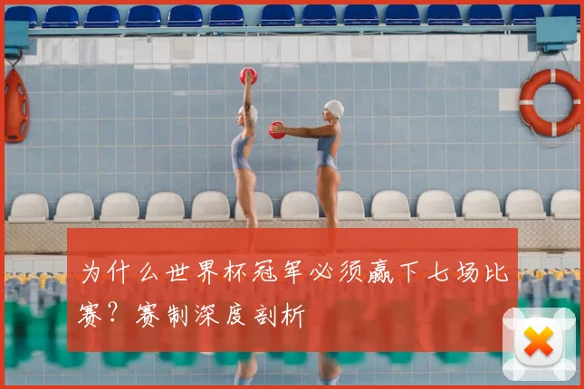 为什么世界杯冠军必须赢下七场比赛?赛制深度剖析