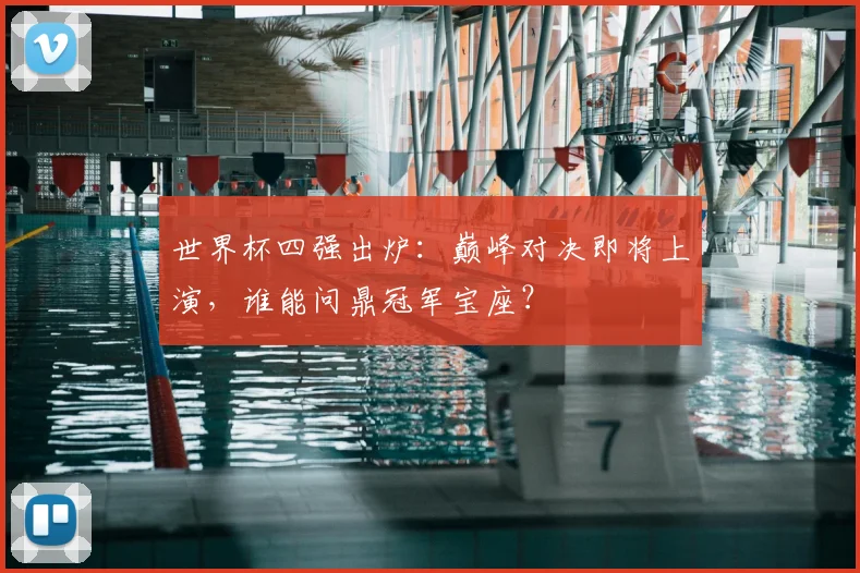 世界杯四强出炉:巅峰对决即将上演,谁能问鼎冠军宝座?