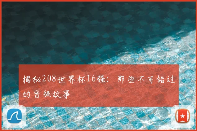 揭秘208世界杯16强:那些不可错过的晋级故事
