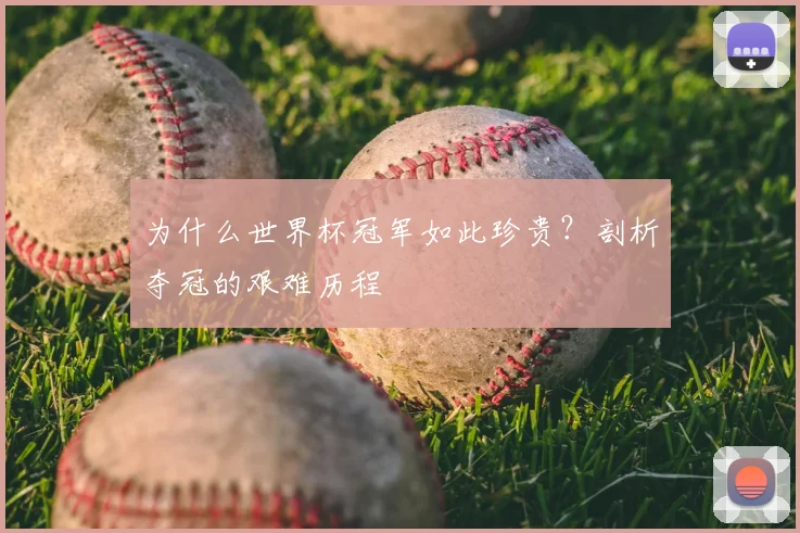 为什么世界杯冠军如此珍贵?剖析夺冠的艰难历程