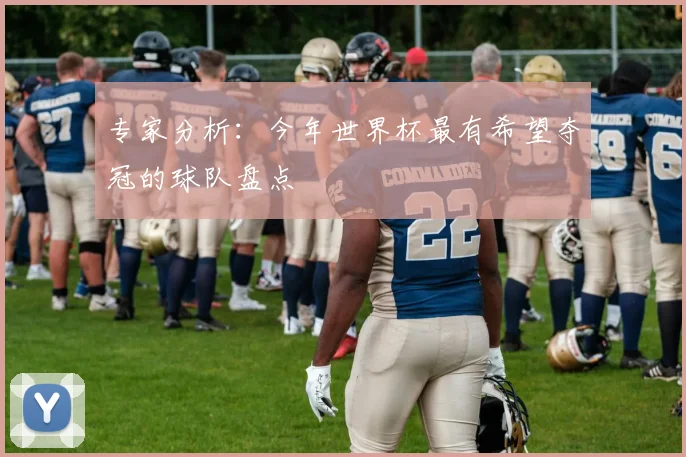 专家分析：今年世界杯最有希望夺冠的球队盘点