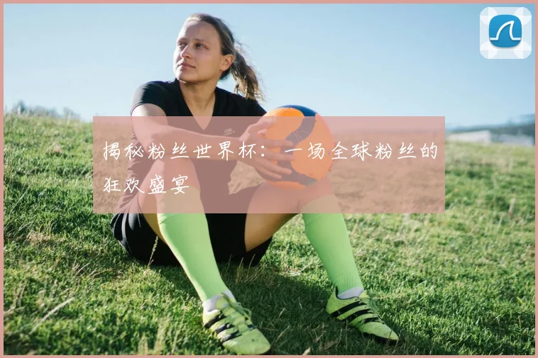 揭秘粉丝世界杯：一场全球粉丝的狂欢盛宴