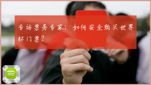 专访票务专家：如何安全购买世界杯门票？