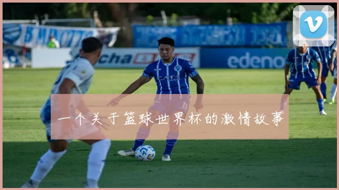 一个关于篮球世界杯的激情故事